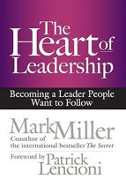 The Heart of Leadership: Becoming a Leader People Want to Follow