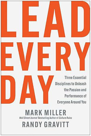 Lead Every Day: Three Essential Disciplines to Unleash the Passion and Performance of Everyone Around You