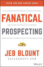 Fanatical Prospecting: The Ultimate Guide to Opening Sales Conversations and Filling the Pipeline by Leveraging Social Selling, Telephone, Email, Text, and Cold Calling – Jeb Blount